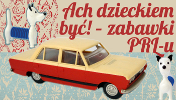 ACH DZIECKIEM BYĆ! – ZABAWKI PRL-U